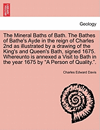 The Mineral Baths of Bath: The Bathes of Bathe's Ayde in the Reign of Charles 2nd ... Whereunto Is Annexed a Visit to Bath in the Year 1675 by a 
