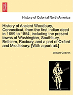 History of Ancient Woodbury, Connecticut, from the First Indian Deed in 1659 Including the Present Towns of Washington, Southbury, Bethlem,
