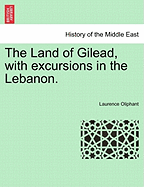 The Land of Gilead, with Excursions in the Lebanon