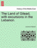 The Land of Gilead, with Excursions in the Lebanon.