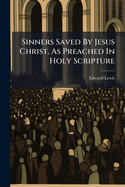 Sinners Saved by Jesus Christ, as Preached in Holy Scripture: But Church, and Fathers, and Clergy, Are No Sure Guides to Heaven: A Sermon Preached at the Arch-Deacon's Visitation, Held at St. Martin's, in Oxford. on Saturday, October 9, 1756