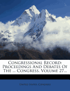 Congressional Record: Proceedings and Debates of the ... Congress, Volume 27...