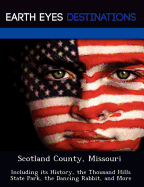 Scotland County, Missouri: Including Its History, the Thousand Hills State Park, the Dancing Rabbit, and More