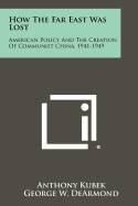 How the Far East was lost; American policy and the creation of Communist China, 1941-1949.