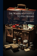 Dr. Warren's Epistle to His Friend: Of the Method and Manner of Curing the Late Raging Fevers, and of the Danger, Uncertainty, and Unwholesomeness of the Jesuits Bark...