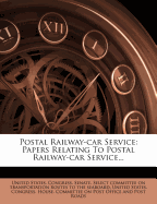 Postal Railway-Car Service: Papers Relating to Postal Railway-Car Service...