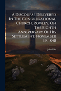 A Discourse Delivered in the Congregational Church, Rowley, on the Eighth Anniversary of His Settlement, November 19, 1848...