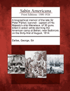A Biographical Memoir of the Late Sir Peter Parker, Baronet: Captain of His Majesty's Ship Menelaus, of 38 Guns, Killed in Action While Storming the American Camp at Bellair, Near Baltimore, on the Thirty-First of August, 1814.