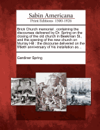 Brick Church Memorial: Containing the Discourses Delivered by Dr. Spring on the Closing of the Old Church in Beekman St., and the Opening of the New Church on Murray Hill: The Discourse Delivered on the Fiftieth Anniversary of His Installation As...