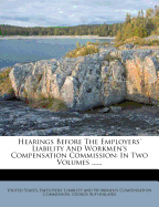 Hearings Before the Employers' Liability and Workmen's Compensation Commission: In Two Volumes ......