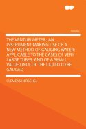 The Venturi meter: an instrument making use of a new method of gauging water applicable to the cases of very large tubes, and of a small value only, of the liquid to be gauged Clemens Herschel