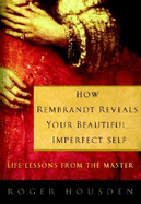 How Rembrandt Reveals Your Beautiful, Imperfect Self: Life Lessons from the Master