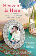 Heaven Is Here: An Incredible Story of Hope, Triumph, and Everyday Joy