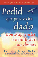 Pedid Que YA Se OS Ha Dado: Como Aprender A Manifestar Sus Deseos