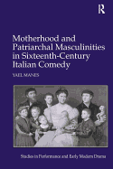 Motherhood and Patriarchal Masculinities in Sixteenth-Century Italian Comedy