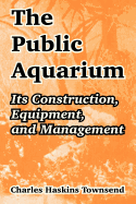 The Public Aquarium: Its Construction, Equipment, and Management