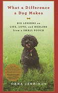 What a Difference a Dog Makes: Big Lessons on Life, Love and Healing from a Small Pooch