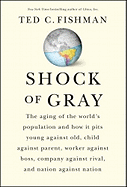 Shock of Gray: The Aging of the World's Population and How It Pits Young Against Old, Child Against Parent, Worker Against Boss, Company Against Rival, and Nation Against Nation