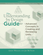 The Understanding by Design Guide to Advanced Concepts in Creating and Reviewing Units
