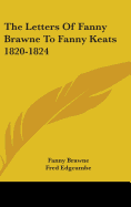 Letters of Fanny Brawne to Fanny Keats, 1820-1824