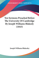 Ten Sermons Preached Before the University of Cambridge by Joseph Williams Blakesly (1843)