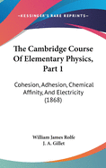 The Cambridge Course of Elementary Physics, Part 1: Cohesion, Adhesion, Chemical Affinity, and Electricity (1868)