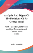 Analysis and Digest of the Decisions of Sir George Jessel: With Full Notes, References and and Comments, and Copious Index (1883)
