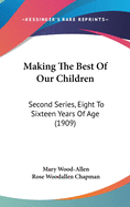 Making the Best of Our Children: Second Series, Eight to Sixteen Years of Age (1909)