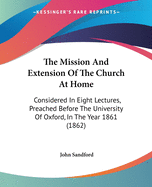 The Mission and Extension of the Church at Home: Considered in Eight Lectures, Preached Before the University of Oxford, in the Year 1861 (1862)