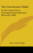 The Unwelcome Child: Or the Crime of an Undesigned and Undesired Maternity (1860)