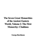 The Seven Great Monarchies of the Ancient Eastern World, Volume I: The First Monarchy: Chaldaea