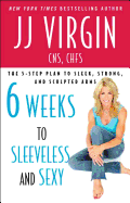 Six Weeks to Sleeveless and Sexy: The 5-Step Plan to Sleek, Strong, and Sculpted Arms