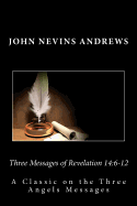 John Nevins Andrews: Three Messages of Revelation 14:6-12--A Classic on the Three Angels Messages