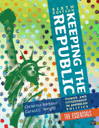 Keeping the Republic: Power and Citizenship in American Politics, 6th Edition the Essentials