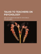 Talks to Teachers on Psychology: And to Students on Some of Life's Ideals