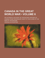 Canada in the Great World War (Volume 6); An Authentic Account of the Military History of Canada from the Earliest Days to the Close of the War