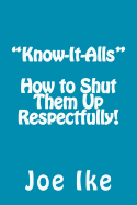 "Know-It-Alls" - How to Shut Them Up Respectfully!