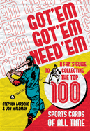 Got 'Em, Got 'Em, Need 'em: A Fan's Guide to Collecting the Top 100 Sports Cards of All Time