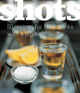 Shots: 50 Recipes for Little Drinks with a Big Kick!