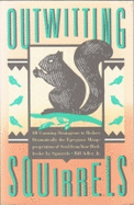 Outwitting Squirrels: 101 Cunning Stratagems to Reduce Dramatically the Egregious Misappropriation of Seed from Your Birdfeeder by Squirrels