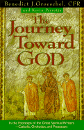 The Journey Toward God: Following in the Footsteps of the Great Spiritual Writers - Catholic, Protestant and Orthodox