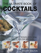 The Ultimate Book of Cocktails: How to Create Over 600 Fantastic Drinks Using Spirits, Liqueurs, Wine, Beer and Mixers