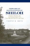 This Great Battlefield of Shiloh: History, Memory, and the Establishment of a Civil War National Military Park