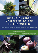Be the Change You Want to See in the World: 365 Things You Can Do for Yourself And Your Planet