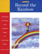 Beyond the Rainbow: A Workbook for Children in the Advanced Stages of a Very Ser
