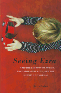 Seeing Ezra: A Mother's Story of Autism, Unconditional Love, and the Meaning of Normal