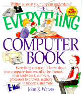 The Everything Computer Book: Everything You Need to Know about Your Computer--From E-mail to the Internet, from Hardware to Software, Processors to Printers, Memory to Modems, and More