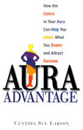 Aura Advantage: How the Colors in Your Aura Can Help You Attain What You Desire and Attract Success