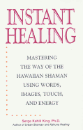 Instant Healing: Mastering the Way of the Hawaiian Shaman Using Words, Images, Touch, and Energy