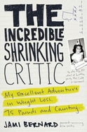 The Incredible Shrinking Critic: My Excellent Adventure in Weight Loss: 75 Pounds and Counting...